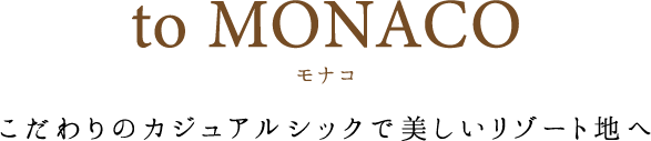 to Monaco こだわりのカジュアルシックで美しいリゾート地へ